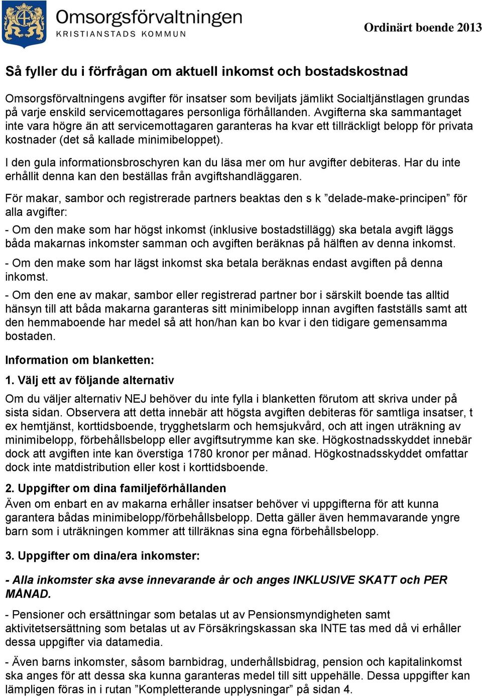 Avgifterna ska sammantaget inte vara högre än att servicemottagaren garanteras ha kvar ett tillräckligt belopp för privata kostnader (det så kallade minimibeloppet).