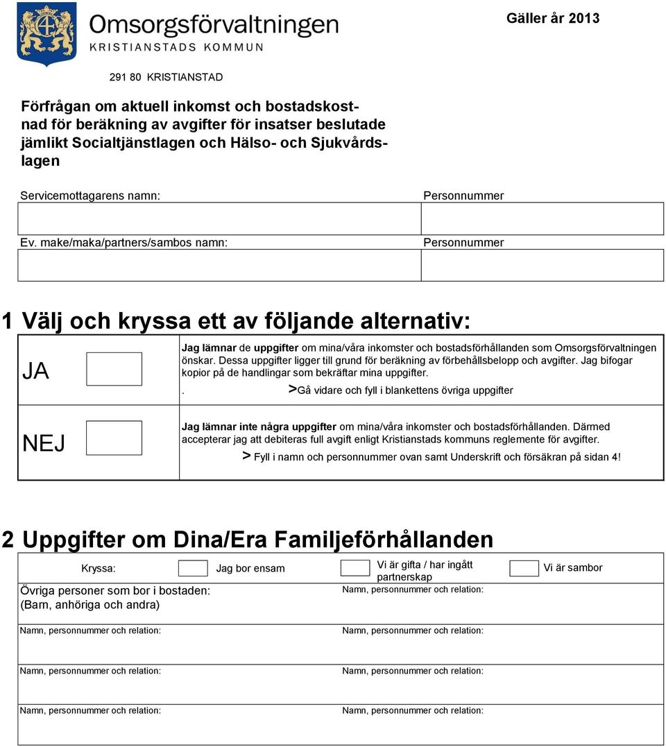 make/maka/partners/sambos namn: Personnummer 1 Välj och kryssa ett av följande alternativ: JA Jag lämnar de uppgifter om mina/våra inkomster och bostadsförhållanden som Omsorgsförvaltningen önskar.