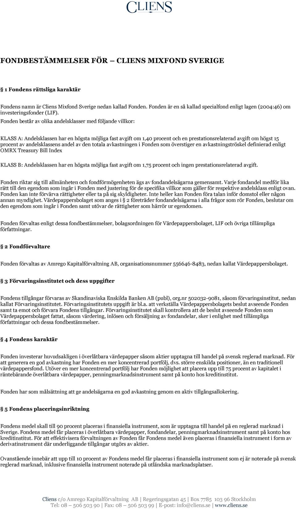 Fonden består av olika andelsklasser med följande villkor: KLASS A: Andelsklassen har en högsta möjliga fast avgift om 1,40 procent och en prestationsrelaterad avgift om högst 15 procent av