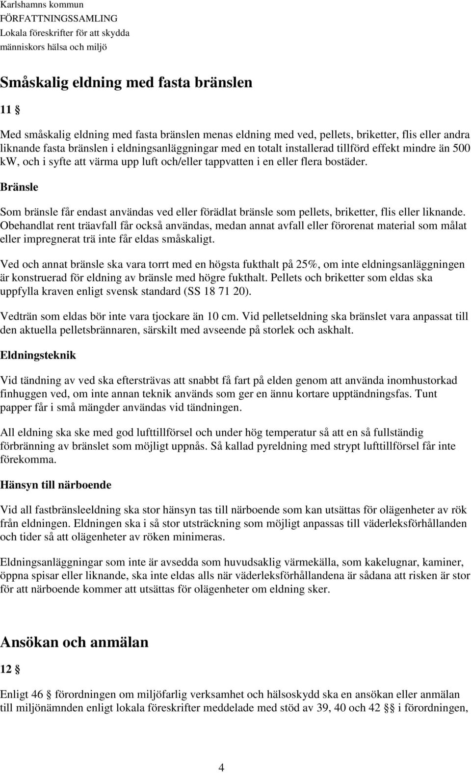 Bränsle Som bränsle får endast användas ved eller förädlat bränsle som pellets, briketter, flis eller liknande.