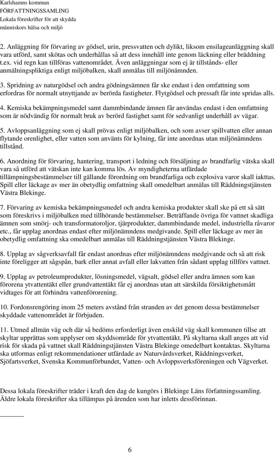 Spridning av naturgödsel och andra gödningsämnen får ske endast i den omfattning som erfordras för normalt utnyttjande av berörda fastigheter. Flytgödsel och pressaft får inte spridas alls. 4.