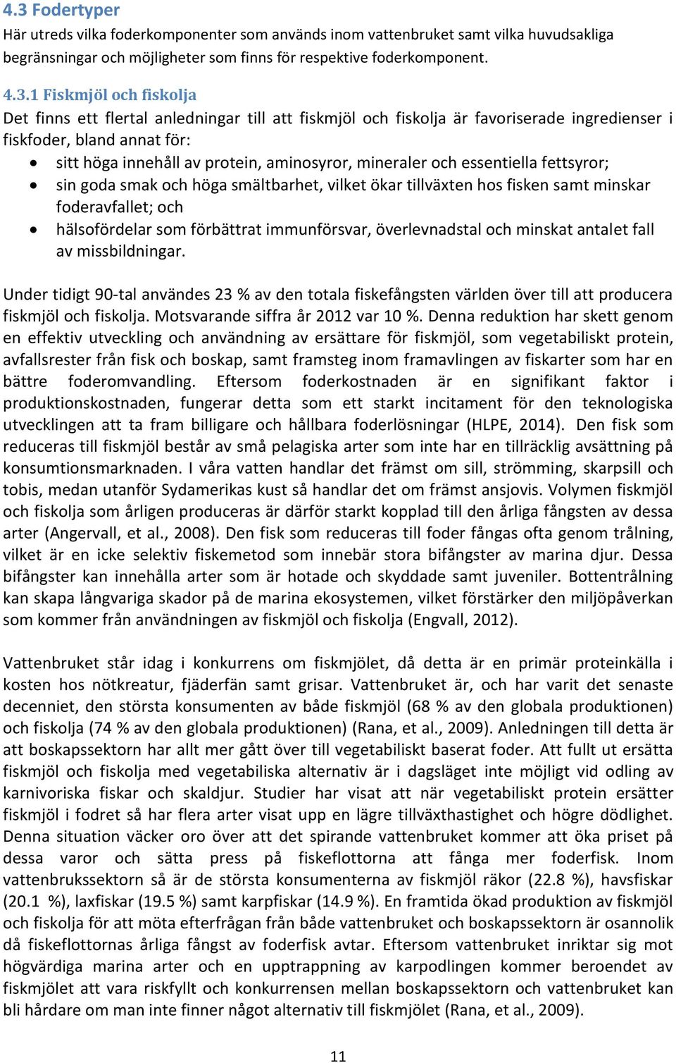 essentiella fettsyror; sin goda smak och höga smältbarhet, vilket ökar tillväxten hos fisken samt minskar foderavfallet; och hälsofördelar som förbättrat immunförsvar, överlevnadstal och minskat