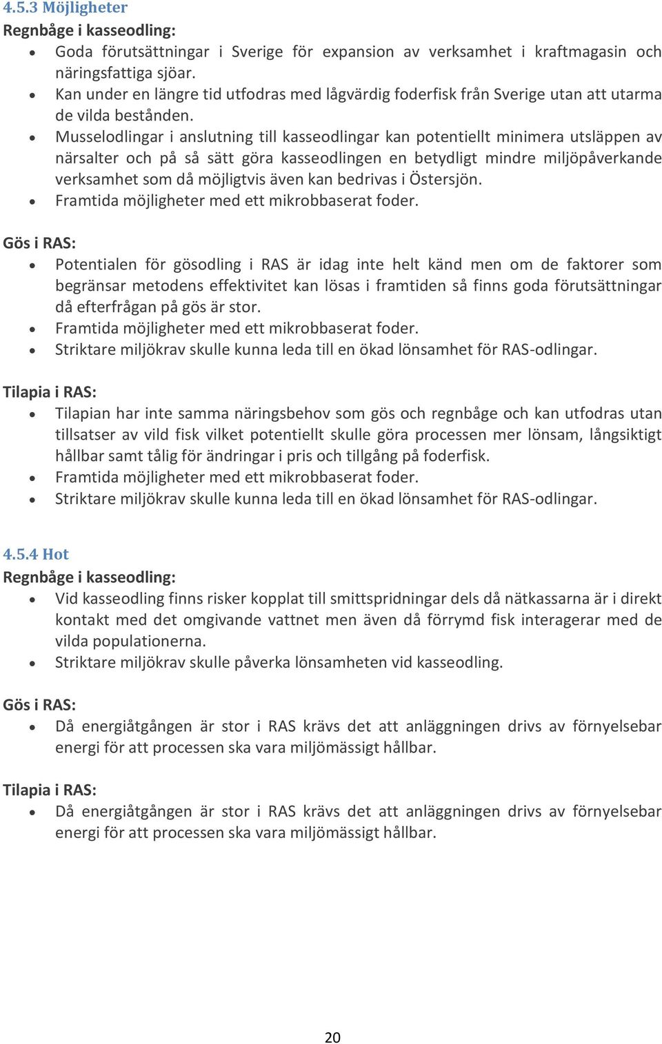 Musselodlingar i anslutning till kasseodlingar kan potentiellt minimera utsläppen av närsalter och på så sätt göra kasseodlingen en betydligt mindre miljöpåverkande verksamhet som då möjligtvis även