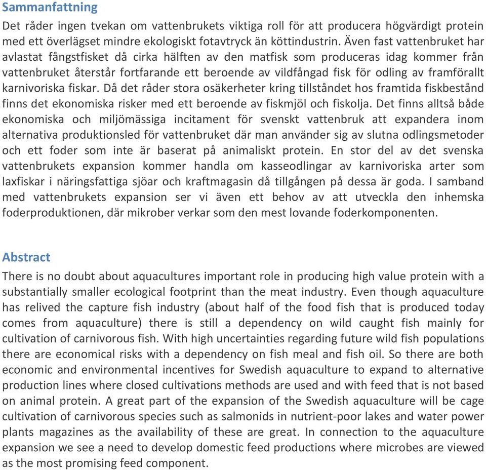 framförallt karnivoriska fiskar. Då det råder stora osäkerheter kring tillståndet hos framtida fiskbestånd finns det ekonomiska risker med ett beroende av fiskmjöl och fiskolja.