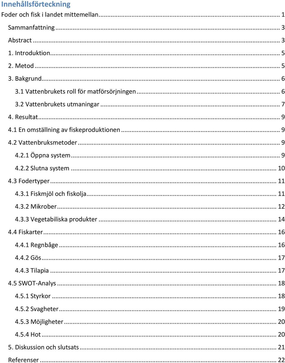 .. 9 4.2.2 Slutna system... 10 4.3 Fodertyper... 11 4.3.1 Fiskmjöl och fiskolja... 11 4.3.2 Mikrober... 12 4.3.3 Vegetabiliska produkter... 14 4.4 Fiskarter... 16 4.4.1 Regnbåge.