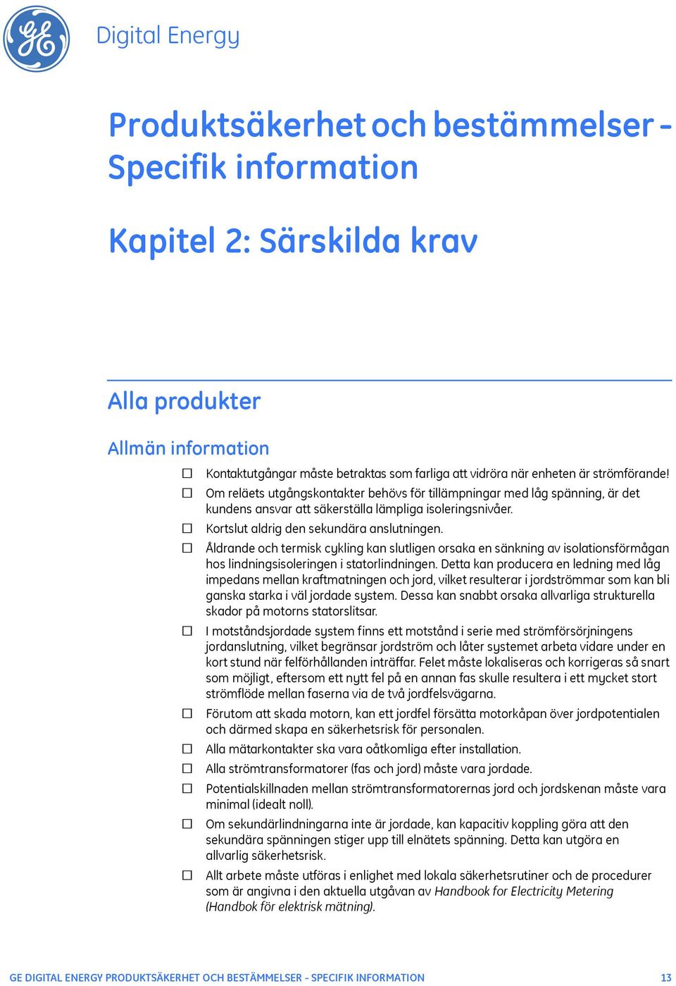 Kortslut aldrig den sekundära anslutningen. Åldrande och termisk cykling kan slutligen orsaka en sänkning av isolationsförmågan hos lindningsisoleringen i statorlindningen.