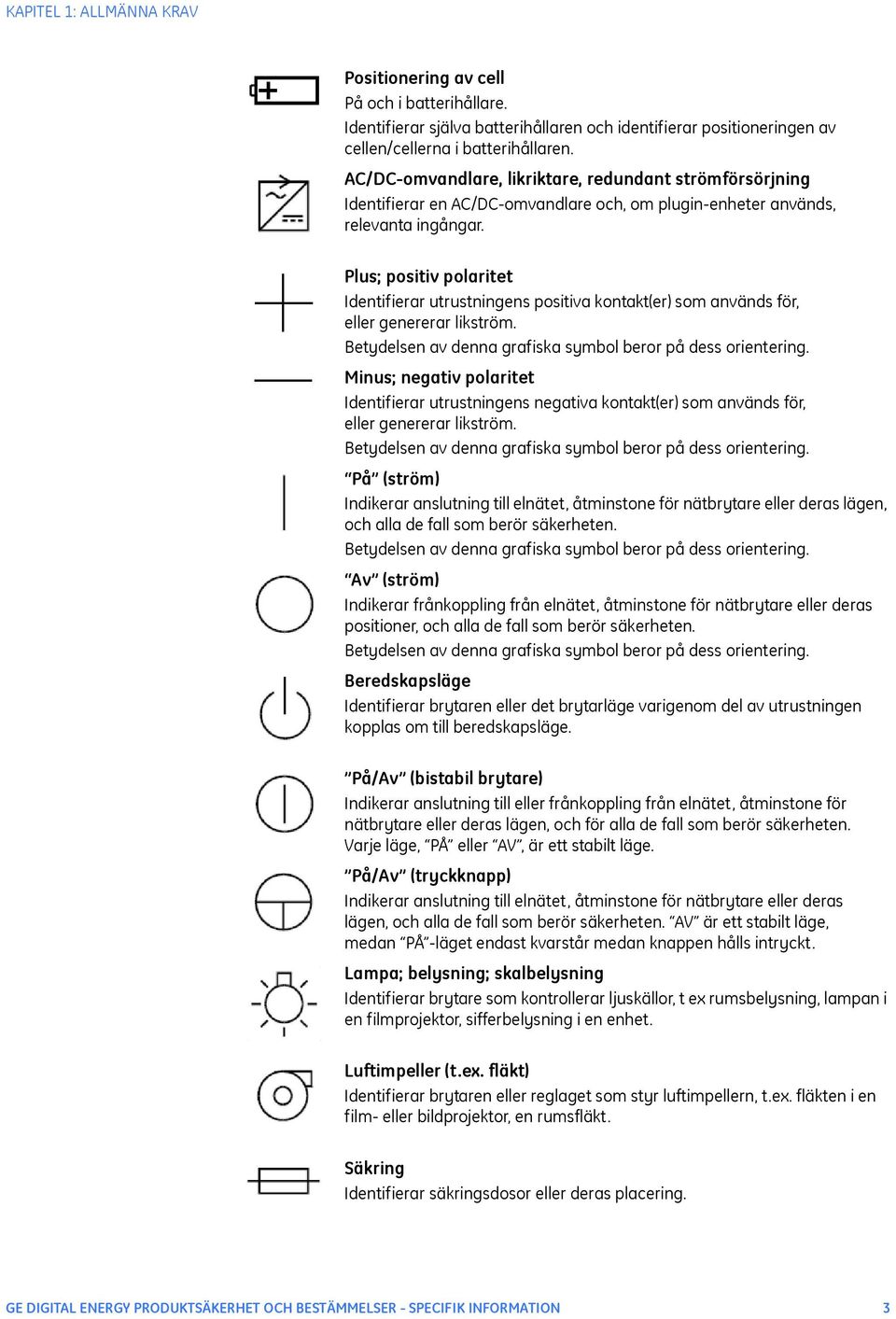 Plus; positiv polaritet Identifierar utrustningens positiva kontakt(er) som används för, eller genererar likström. Betydelsen av denna grafiska symbol beror på dess orientering.