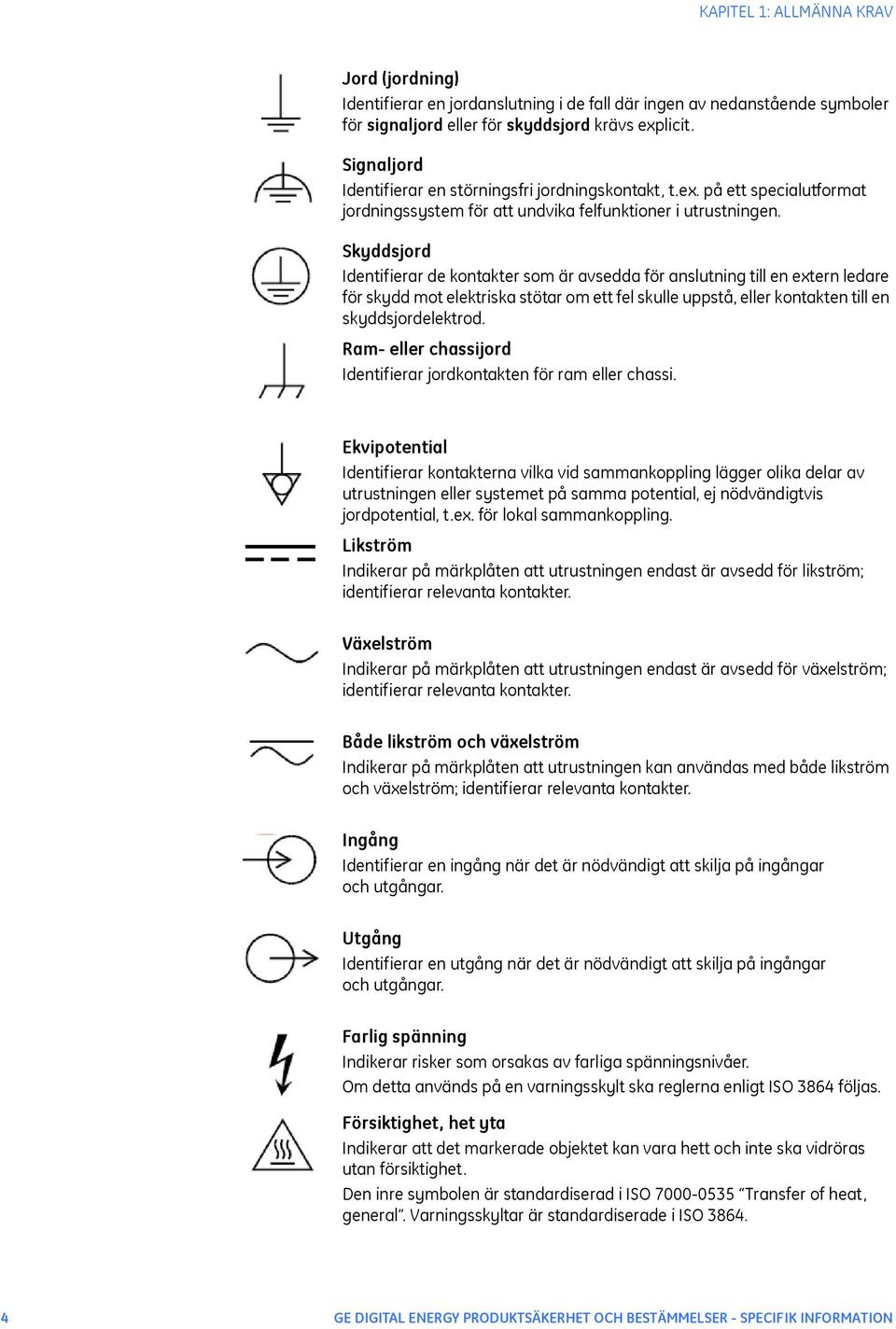 Skyddsjord Identifierar de kontakter som är avsedda för anslutning till en extern ledare för skydd mot elektriska stötar om ett fel skulle uppstå, eller kontakten till en skyddsjordelektrod.