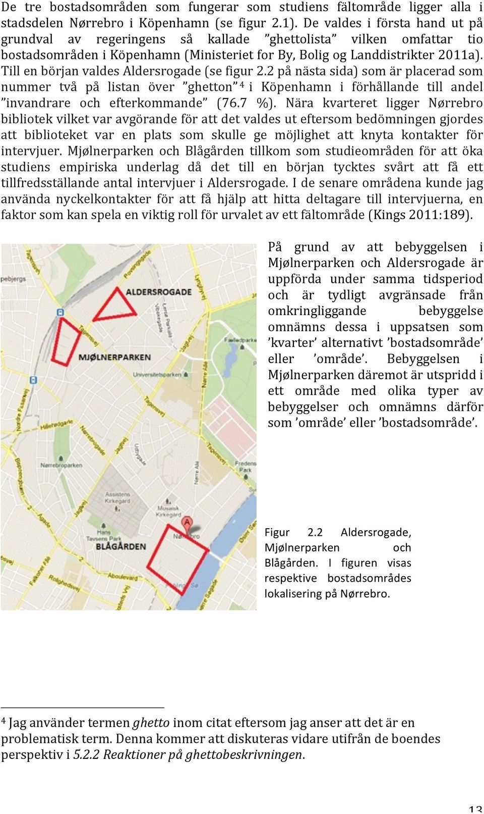 Till en början valdes Aldersrogade (se figur 2.2 på nästa sida) som är placerad som nummer två på listan över ghetton 4 i Köpenhamn i förhållande till andel invandrare och efterkommande (76.7 %).