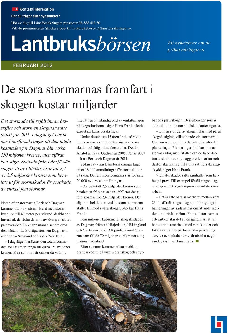 FEBRUARI 2012 De stora stormarnas framfart i skogen kostar miljarder Det stormade till rejält innan årsskiftet och stormen Dagmar satte punkt för 2011.
