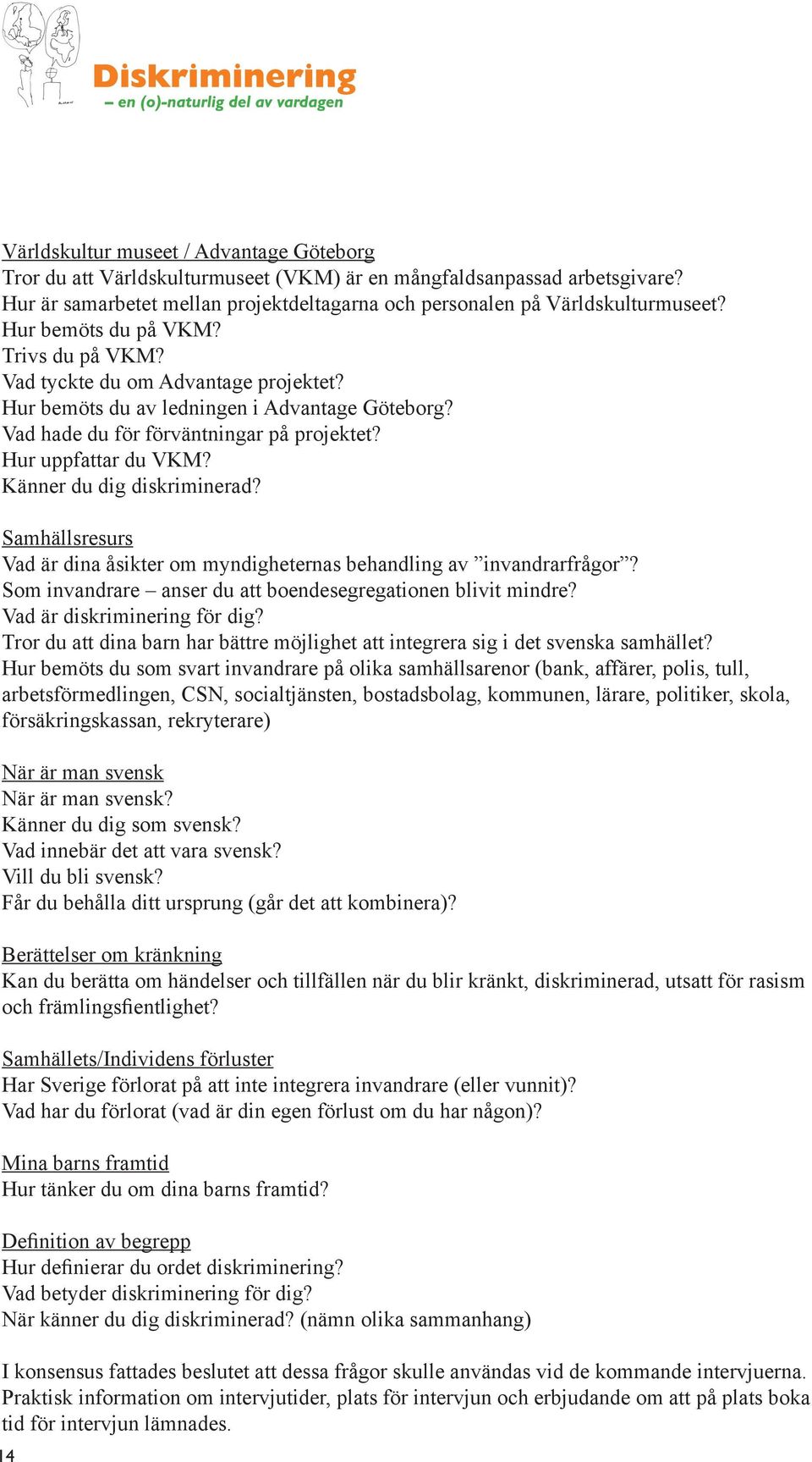 Känner du dig diskriminerad? Samhällsresurs Vad är dina åsikter om myndigheternas behandling av invandrarfrågor? Som invandrare anser du att boendesegregationen blivit mindre?