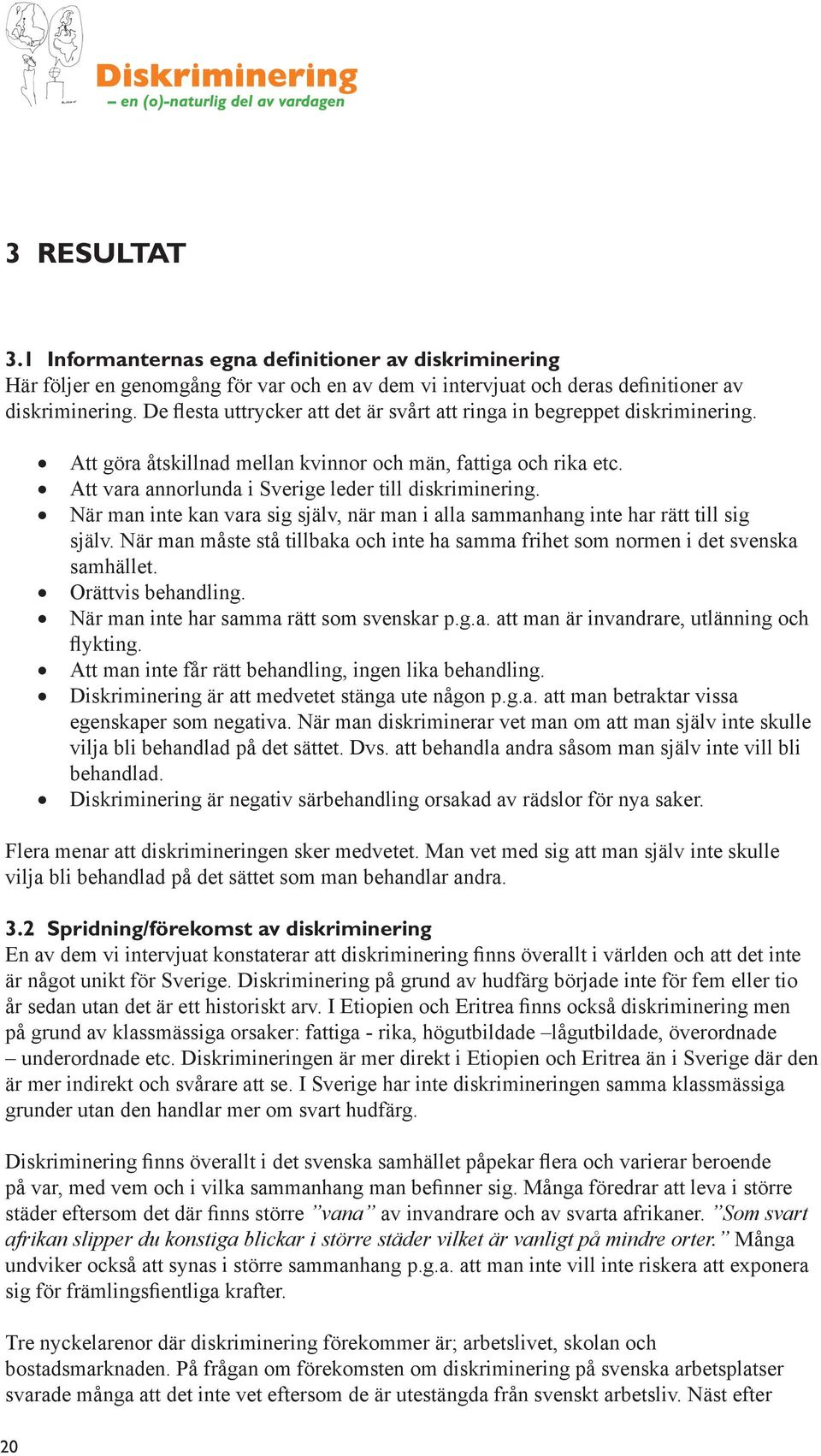 När man inte kan vara sig själv, när man i alla sammanhang inte har rätt till sig själv. När man måste stå tillbaka och inte ha samma frihet som normen i det svenska samhället. Orättvis behandling.