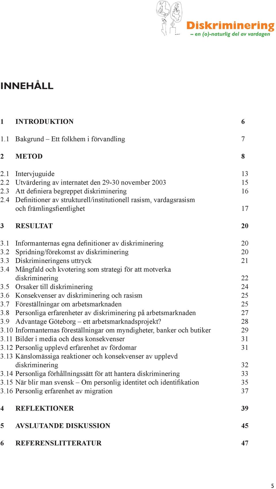 1 Informanternas egna definitioner av diskriminering 20 3.2 Spridning/förekomst av diskriminering 20 3.3 Diskrimineringens uttryck 21 3.