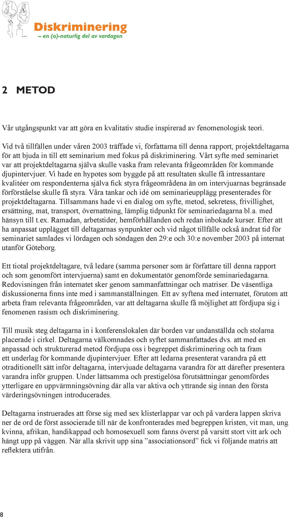 Vårt syfte med seminariet var att projektdeltagarna själva skulle vaska fram relevanta frågeområden för kommande djupintervjuer.