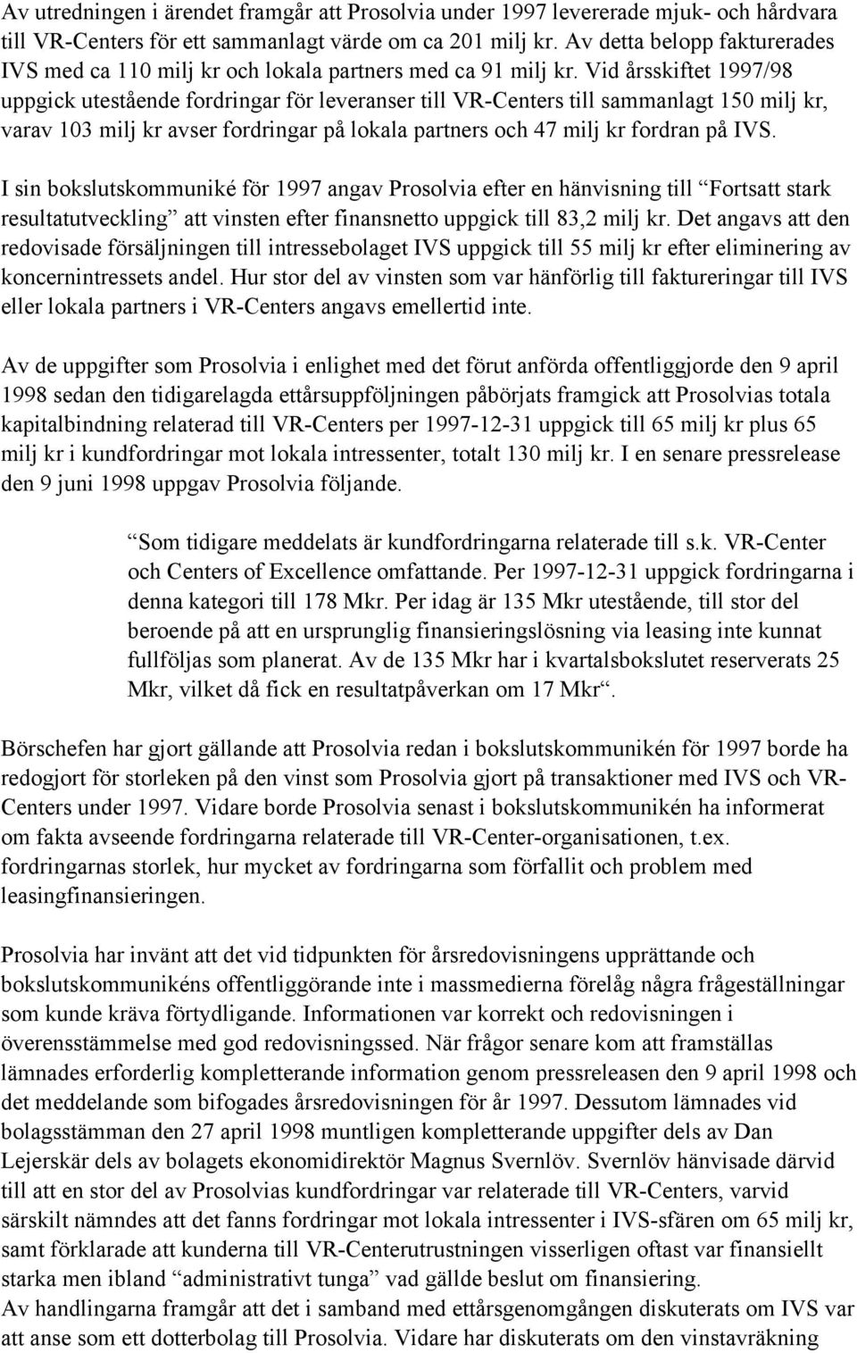 Vid årsskiftet 1997/98 uppgick utestående fordringar för leveranser till VR-Centers till sammanlagt 150 milj kr, varav 103 milj kr avser fordringar på lokala partners och 47 milj kr fordran på IVS.