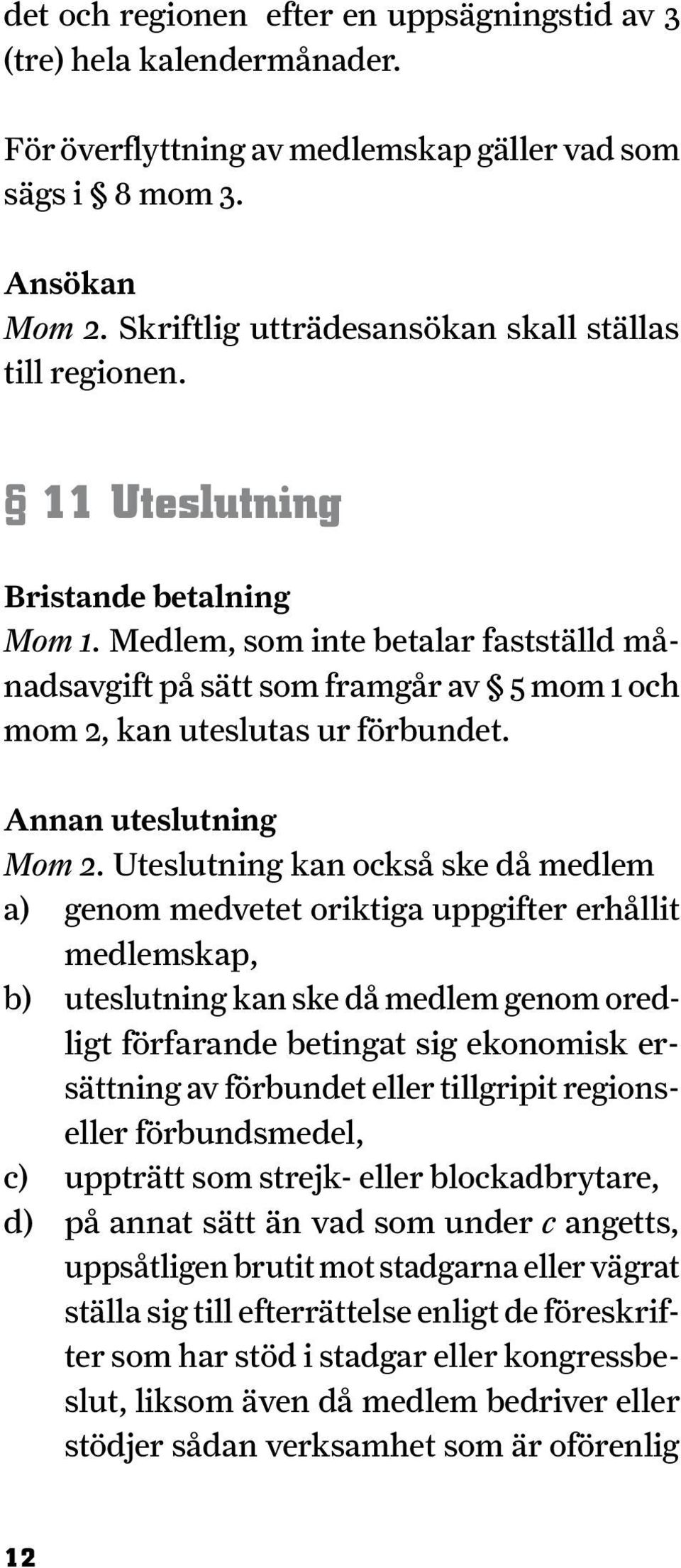 Med lem, som inte betalar fastställd månadsavgift på sätt som framgår av 5 mom 1 och mom 2, kan uteslutas ur förbundet. Annan uteslutning Mom 2.