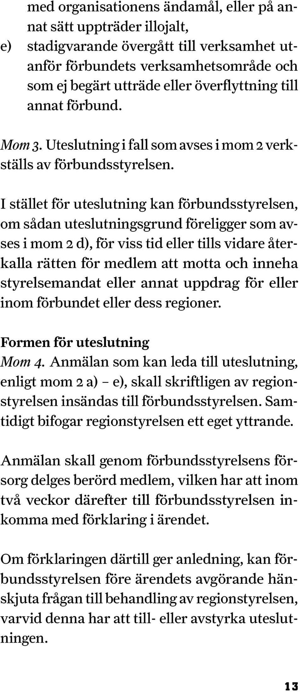 I stället för uteslutning kan förbundsstyrel sen, om sådan uteslutnings grund före ligger som avses i mom 2 d), för viss tid eller tills vidare återkalla rätten för medlem att motta och inneha