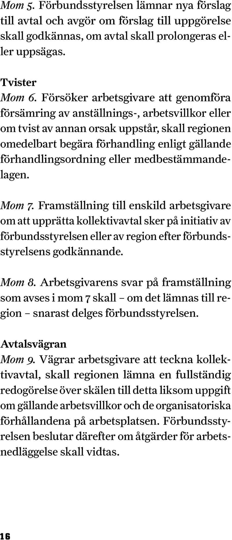 eller medbestämmandelagen. Mom 7. Fram ställning till enskild arbetsgivare om att upprätta kollektivavtal sker på initiativ av förbundsstyrelsen eller av region efter förbundsstyrelsens godkännande.