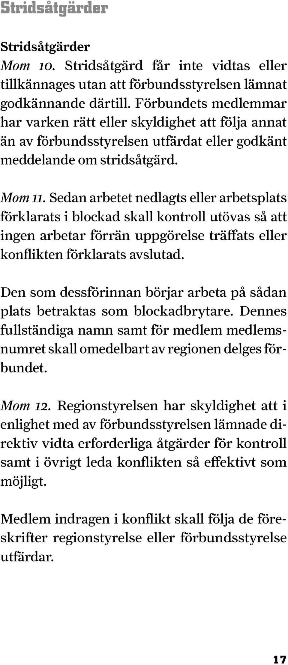 Sedan arbetet nedlagts eller arbetsplats för kla rats i blockad skall kontroll utövas så att ingen arbetar förrän uppgörelse träffats eller kon flikten förklarats avslutad.