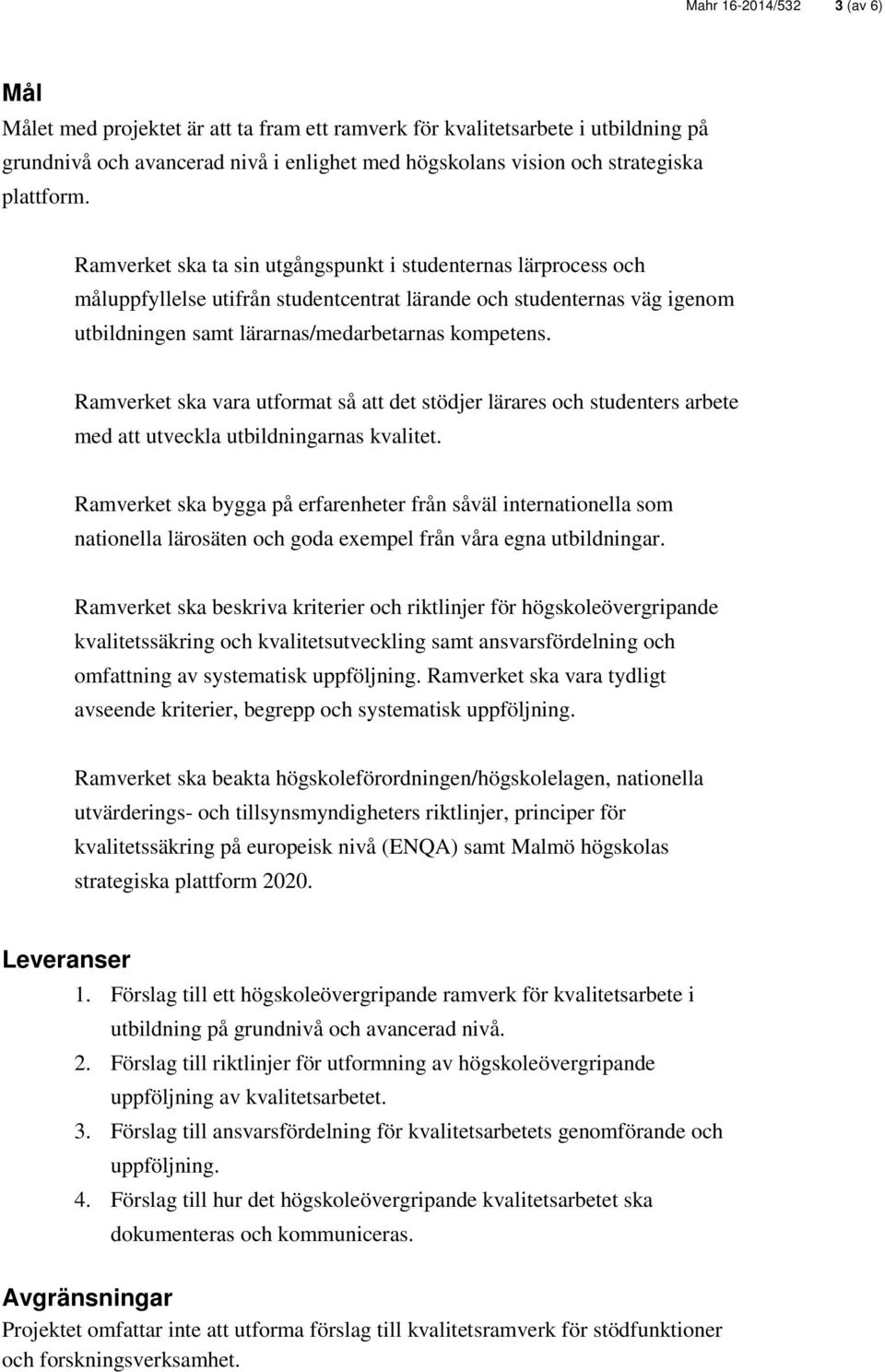 Ramverket ska vara utformat så att det stödjer lärares och studenters arbete med att utveckla utbildningarnas kvalitet.