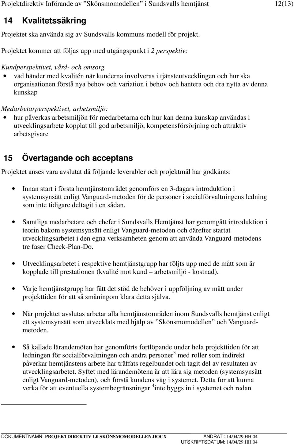 förstå nya behov och variation i behov och hantera och dra nytta av denna kunskap Medarbetarperspektivet, arbetsmiljö: hur påverkas arbetsmiljön för medarbetarna och hur kan denna kunskap användas i