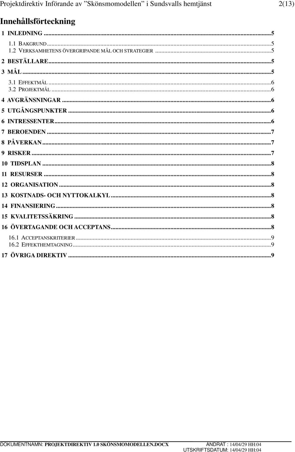 .. 6 5 UTGÅNGSPUNKTER... 6 6 INTRESSENTER... 6 7 BEROENDEN... 7 8 PÅVERKAN... 7 9 RISKER... 7 10 TIDSPLAN... 8 11 RESURSER... 8 12 ORGANISATION.