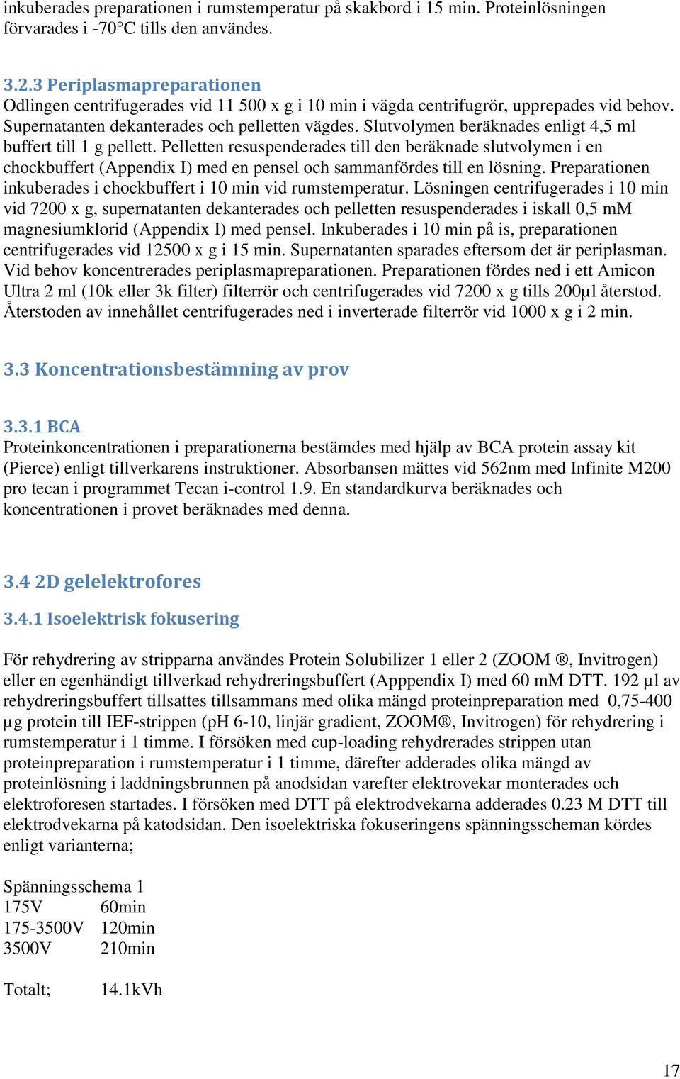 Slutvolymen beräknades enligt 4,5 ml buffert till 1 g pellett. Pelletten resuspenderades till den beräknade slutvolymen i en chockbuffert (Appendix I) med en pensel och sammanfördes till en lösning.