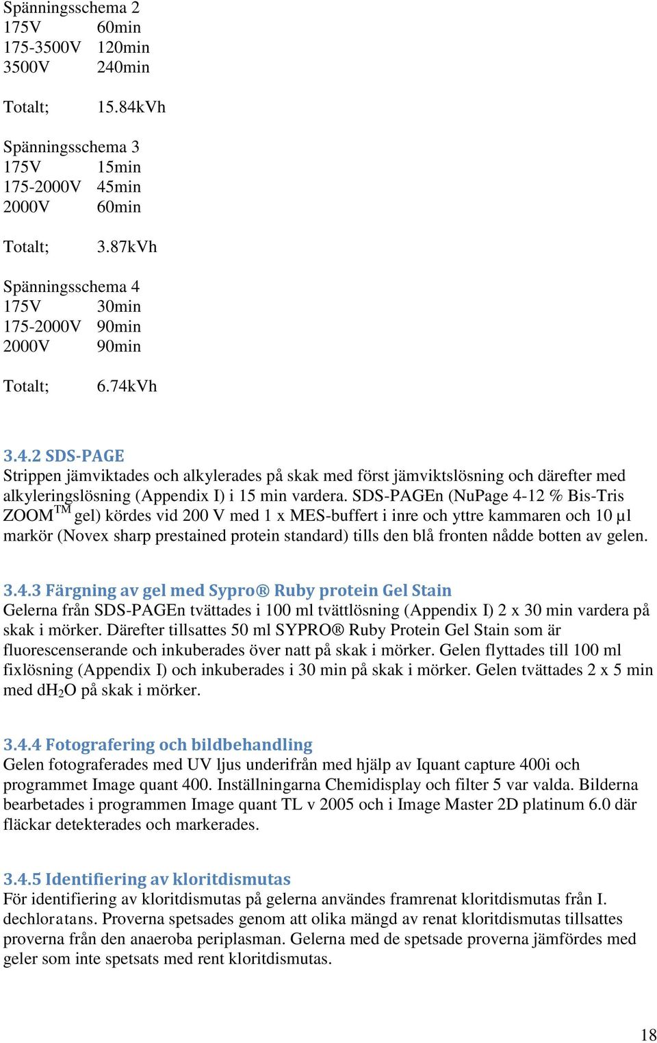 SDS-PAGEn (NuPage 4-12 % Bis-Tris ZOOM TM gel) kördes vid 200 V med 1 x MES-buffert i inre och yttre kammaren och 10 µl markör (Novex sharp prestained protein standard) tills den blå fronten nådde