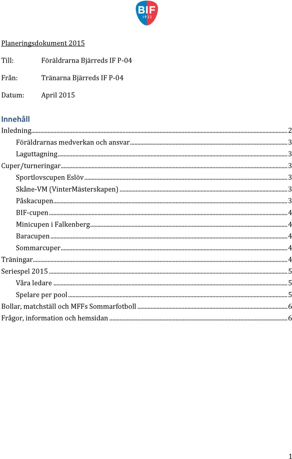 .. 3 Skåne-VM (VinterMästerskapen)... 3 Påskacupen... 3 BIF-cupen... 4 Minicupen i Falkenberg... 4 Baracupen... 4 Sommarcuper.