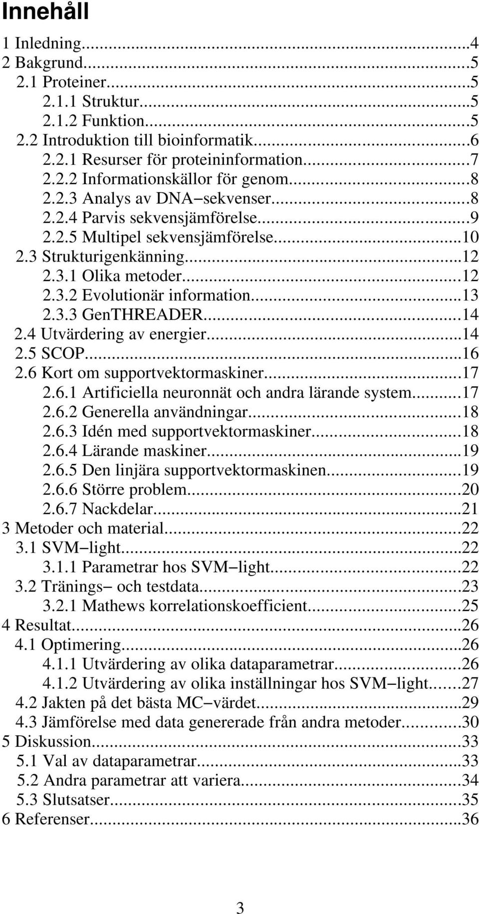 3.3 GenTHREADER...14 2.4 Utvärdering av energier...14 2.5 SCOP...16 2.6 Kort om supportvektormaskiner...17 2.6.1 Artificiella neuronnät och andra lärande system...17 2.6.2 Generella användningar...18 2.