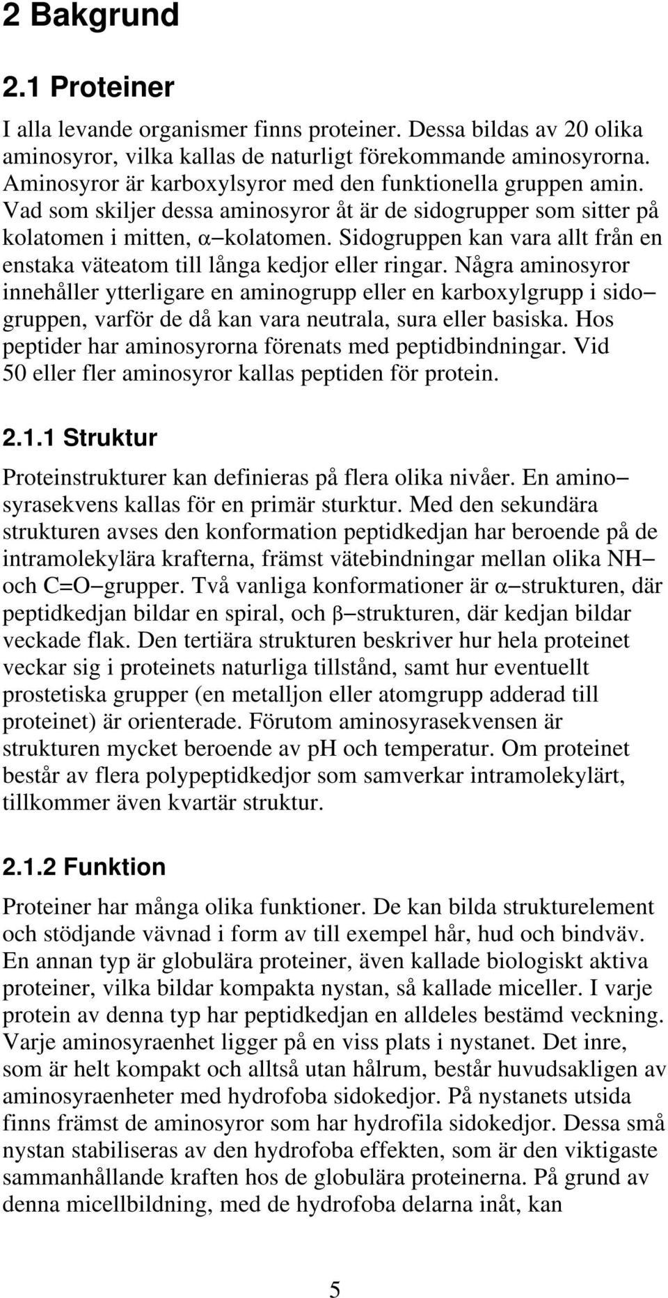 Sidogruppen kan vara allt från en enstaka väteatom till långa kedjor eller ringar.