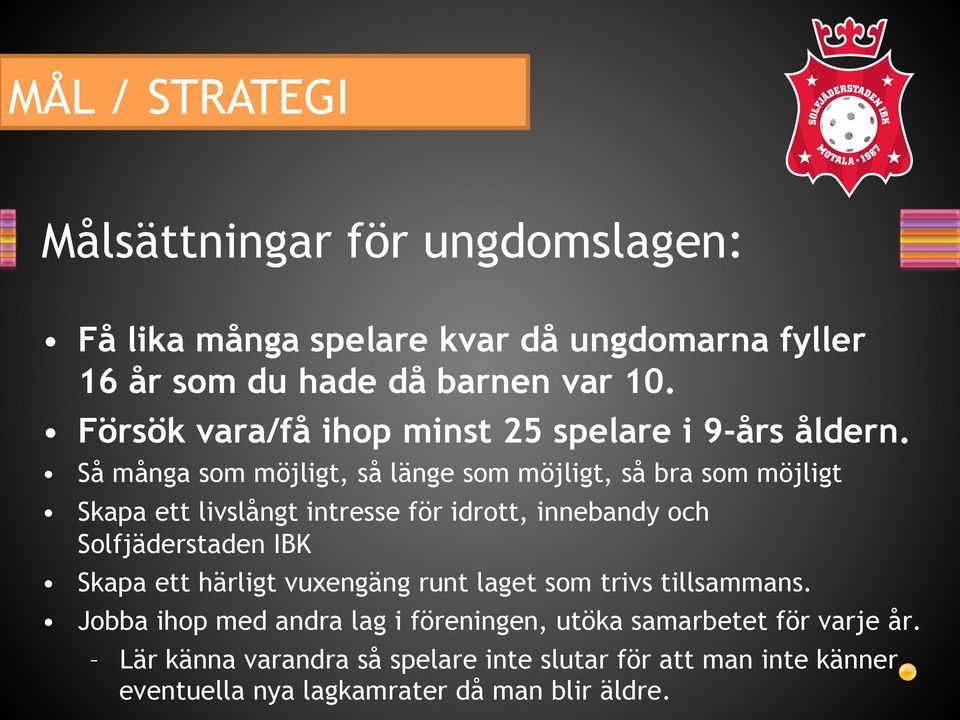 Så många som möjligt, så länge som möjligt, så bra som möjligt Skapa ett livslångt intresse för idrott, innebandy och Solfjäderstaden IBK