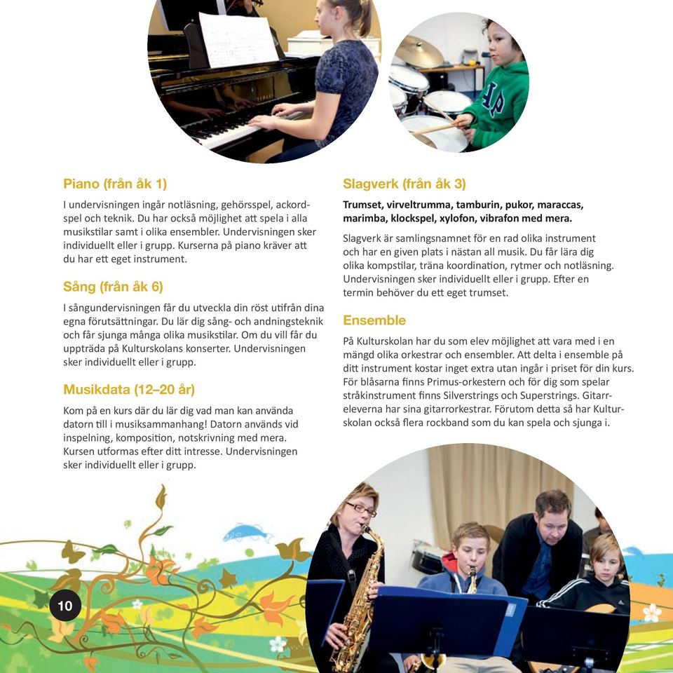 Du lär dig sång- och andnings teknik och får sjunga många olika musiks lar. Om du vill får du uppträda på Kulturskolans konserter. Undervisningen sker individuellt eller i grupp.