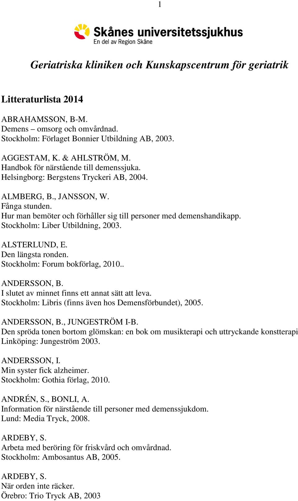 Hur man bemöter och förhåller sig till personer med demenshandikapp. Stockholm: Liber Utbildning, 2003. ALSTERLUND, E. Den längsta ronden. Stockholm: Forum bokförlag, 2010.. ANDERSSON, B.