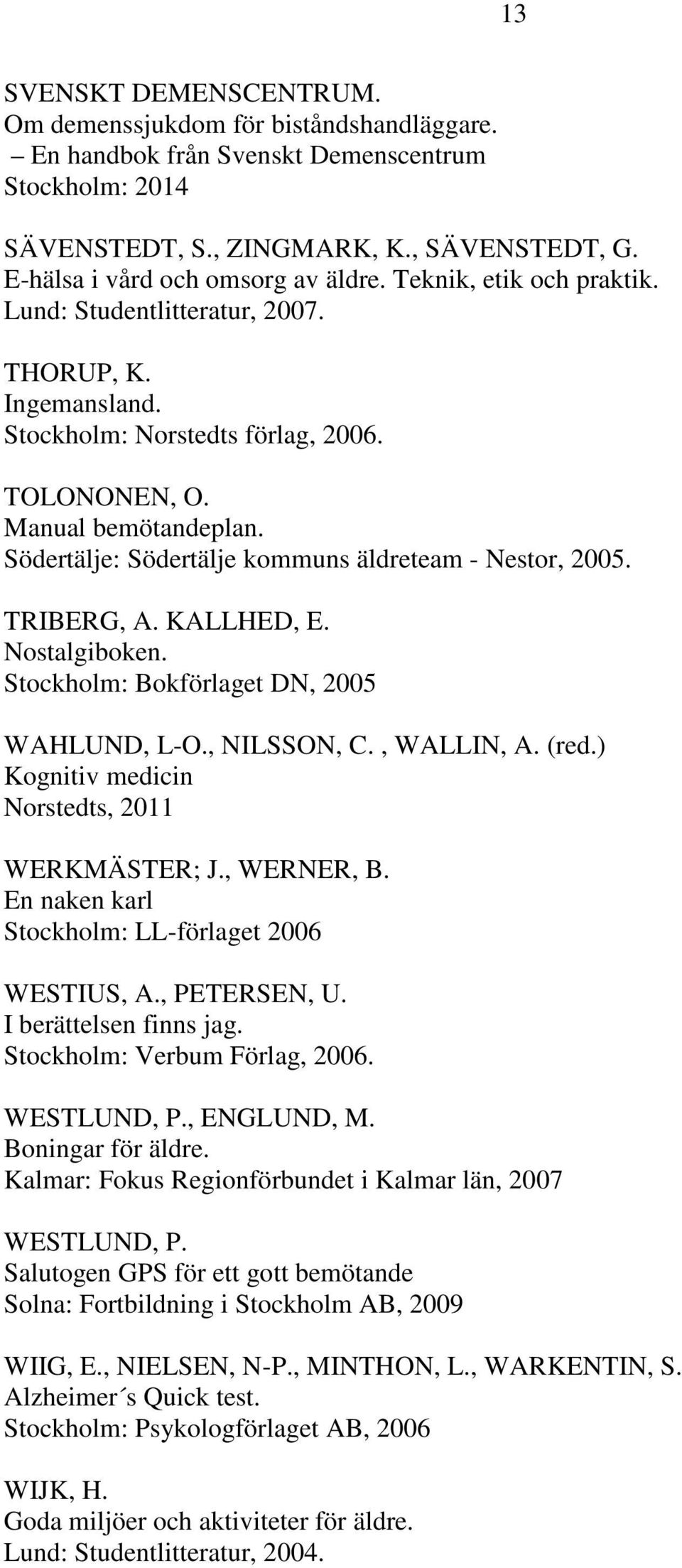 Södertälje: Södertälje kommuns äldreteam - Nestor, 2005. TRIBERG, A. KALLHED, E. Nostalgiboken. Stockholm: Bokförlaget DN, 2005 WAHLUND, L-O., NILSSON, C., WALLIN, A. (red.