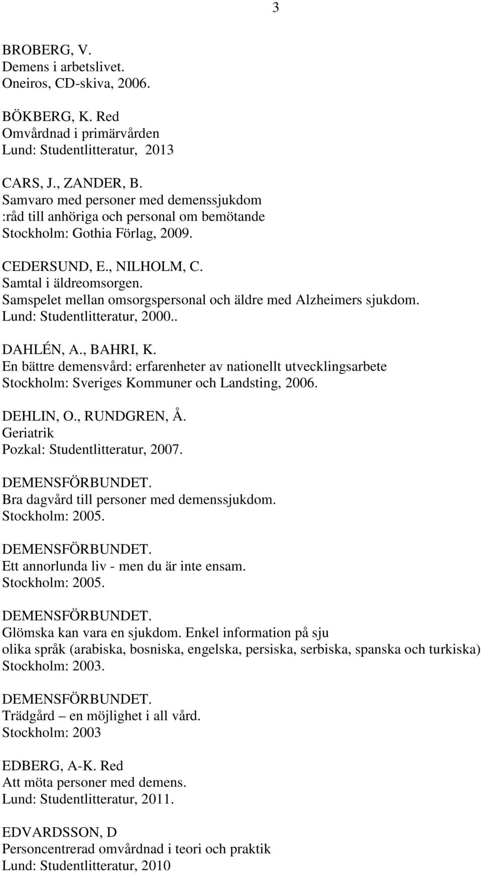 Samspelet mellan omsorgspersonal och äldre med Alzheimers sjukdom. Lund: Studentlitteratur, 2000.. DAHLÉN, A., BAHRI, K.