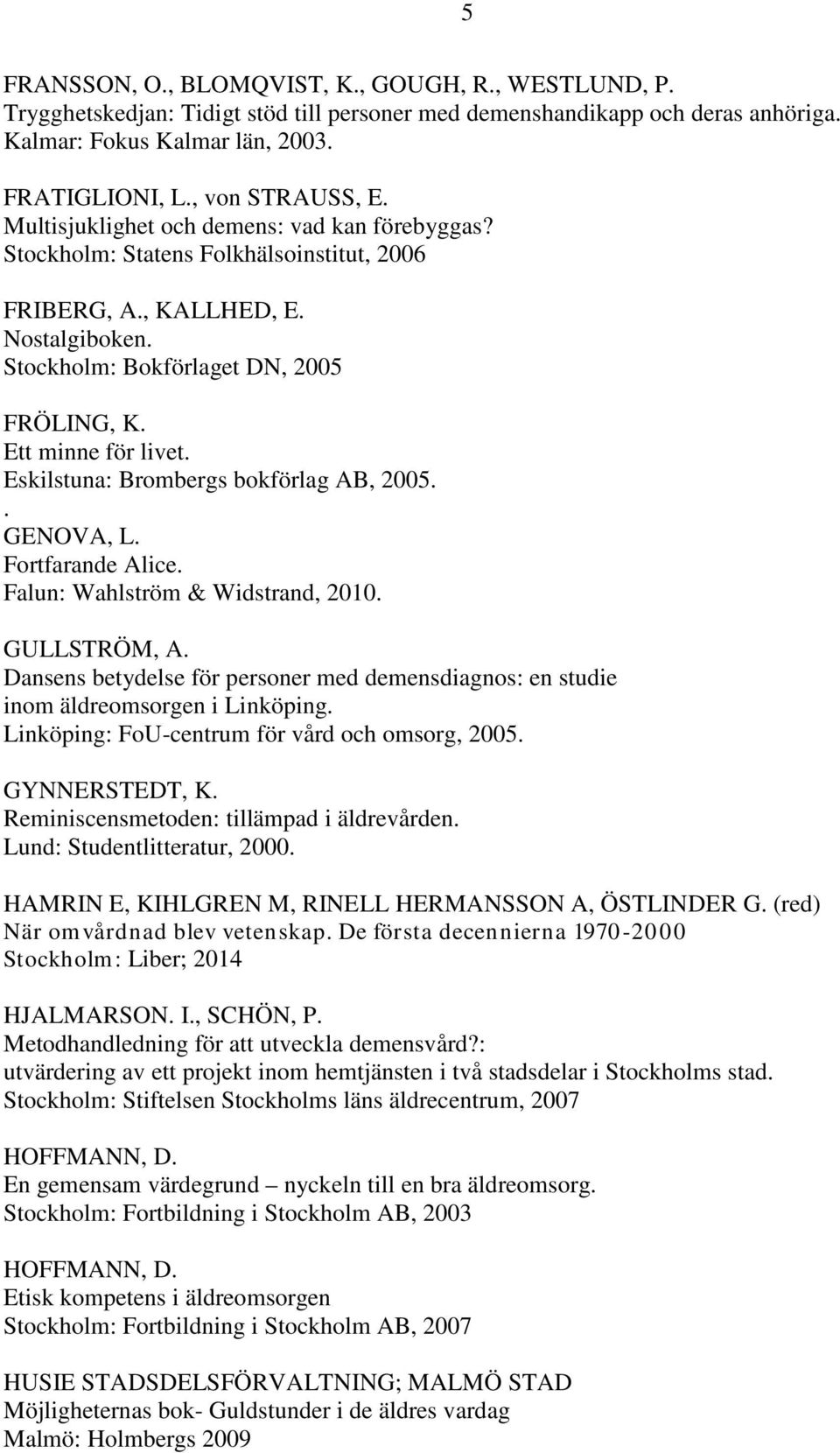 Ett minne för livet. Eskilstuna: Brombergs bokförlag AB, 2005.. GENOVA, L. Fortfarande Alice. Falun: Wahlström & Widstrand, 2010. GULLSTRÖM, A.