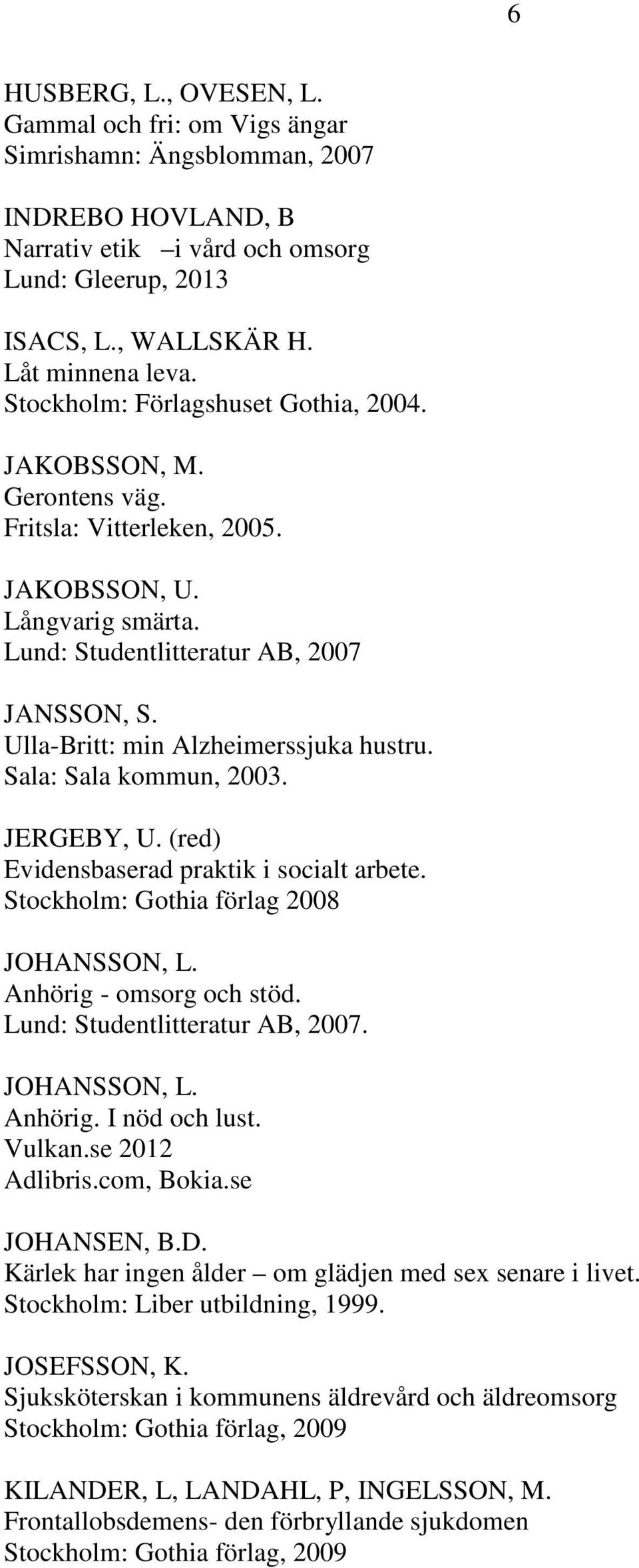 Ulla-Britt: min Alzheimerssjuka hustru. Sala: Sala kommun, 2003. JERGEBY, U. (red) Evidensbaserad praktik i socialt arbete. Stockholm: Gothia förlag 2008 JOHANSSON, L. Anhörig - omsorg och stöd.