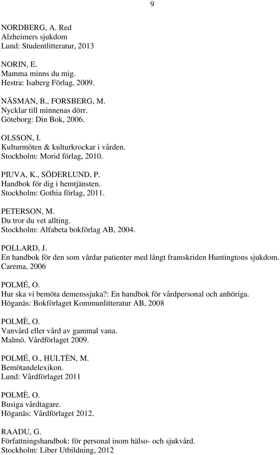 PETERSON, M. Du tror du vet allting. Stockholm: Alfabeta bokförlag AB, 2004. POLLARD, J. En handbok för den som vårdar patienter med långt framskriden Huntingtons sjukdom. Carema, 2006 POLMÉ, O.