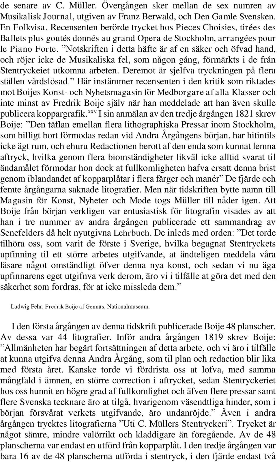 Notskriften i detta häfte är af en säker och öfvad hand, och röjer icke de Musikaliska fel, som någon gång, förmärkts i de från Stentryckeiet utkomna arbeten.