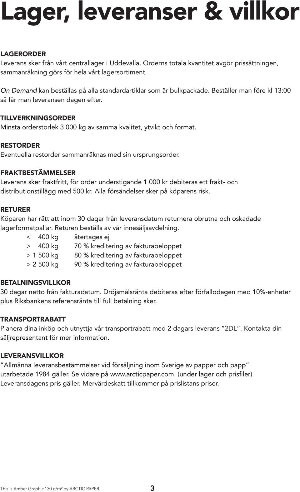 Tillverkningsorder Minsta orderstorlek 3 000 kg av samma kvalitet, ytvikt och format. Restorder Eventuella restorder sammanräknas med sin ursprungsorder.