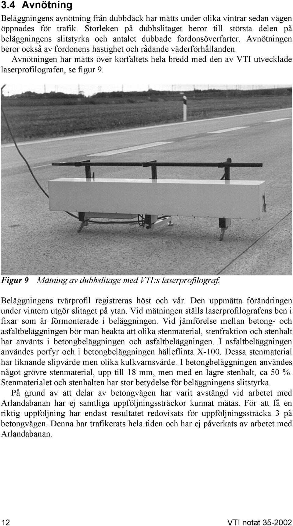 Avnötningen har mätts över körfältets hela bredd med den av VTI utvecklade laserprofilografen, se figur 9. Figur 9 Mätning av dubbslitage med VTI:s laserprofilograf.