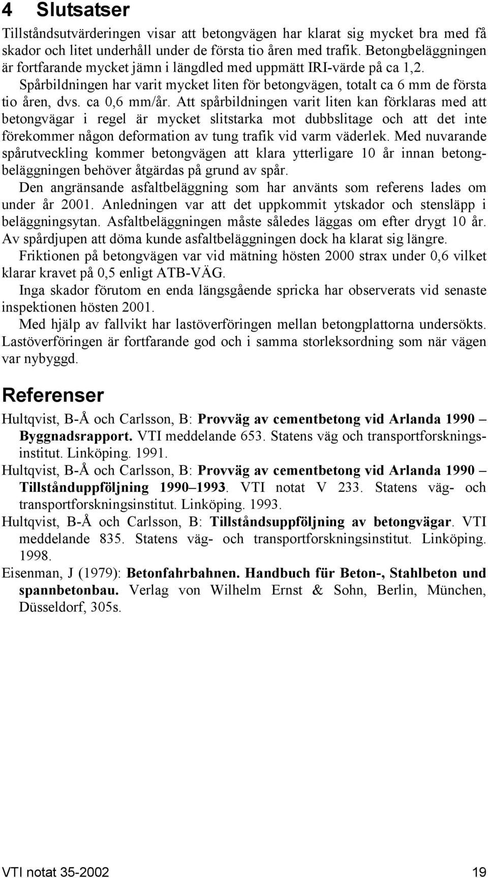 Att spårbildningen varit liten kan förklaras med att betongvägar i regel är mycket slitstarka mot dubbslitage och att det inte förekommer någon deformation av tung trafik vid varm väderlek.