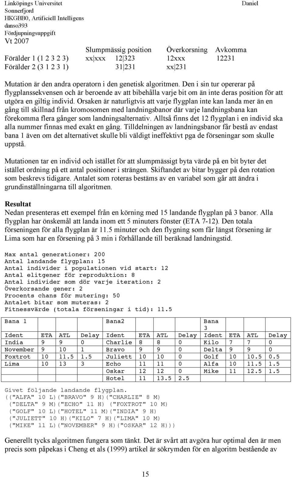 Orsaken är naturligtvis att varje flygplan inte kan landa mer än en gång till skillnad från kromosomen med landningsbanor där varje landningsbana kan förekomma flera gånger som landningsalternativ.