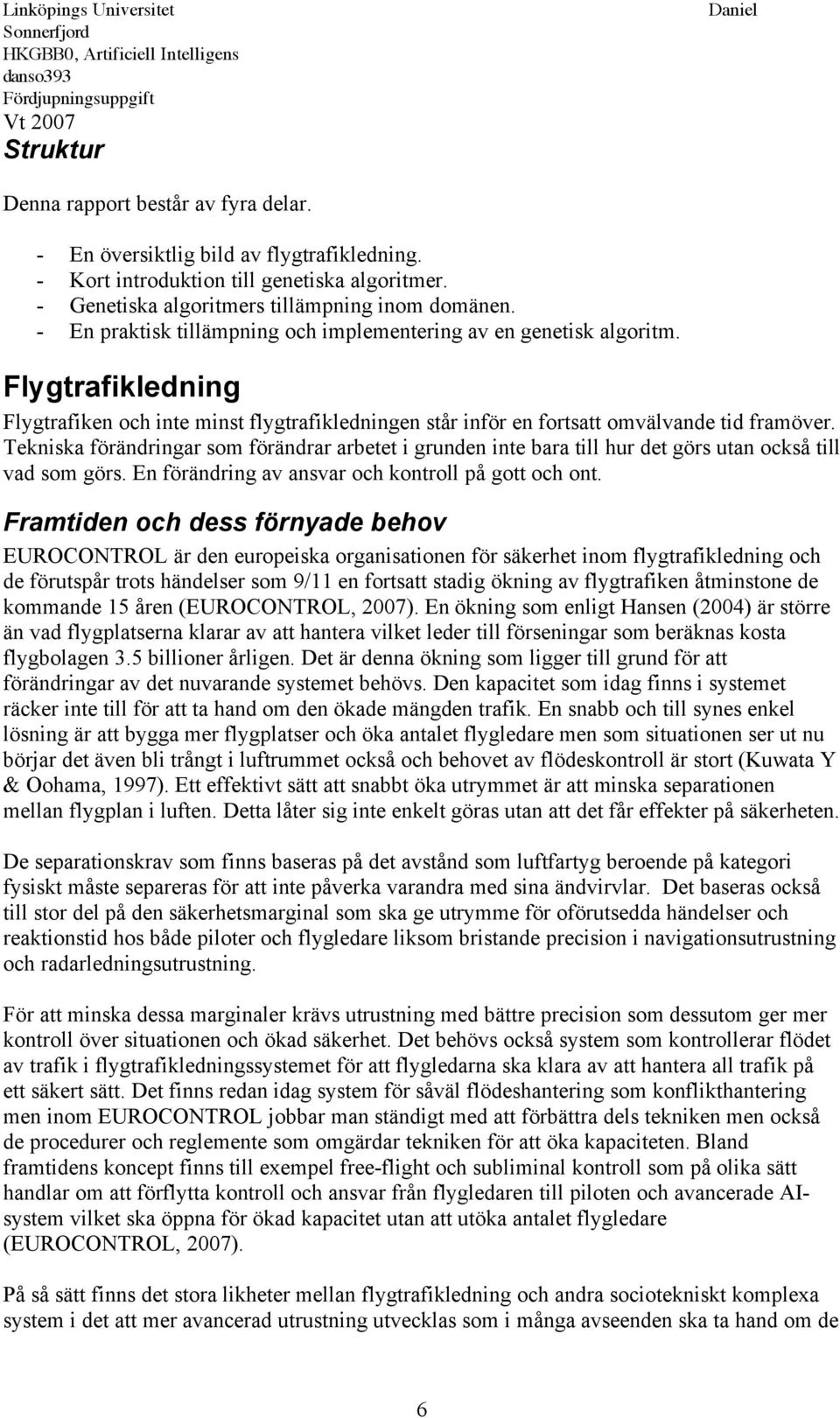 Tekniska förändringar som förändrar arbetet i grunden inte bara till hur det görs utan också till vad som görs. En förändring av ansvar och kontroll på gott och ont.