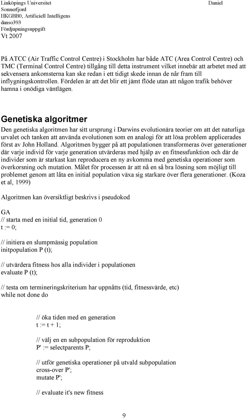 Genetiska algoritmer Den genetiska algoritmen har sitt ursprung i Darwins evolutionära teorier om att det naturliga urvalet och tanken att använda evolutionen som en analogi för att lösa problem