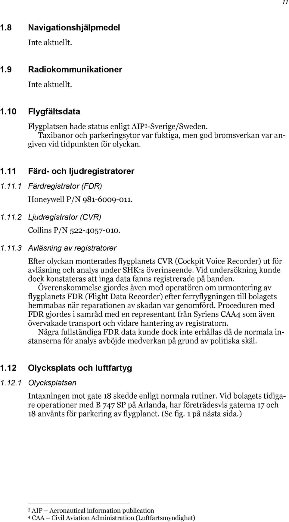 1.11.3 Avläsning av registratorer Efter olyckan monterades flygplanets CVR (Cockpit Voice Recorder) ut för avläsning och analys under SHK:s överinseende.