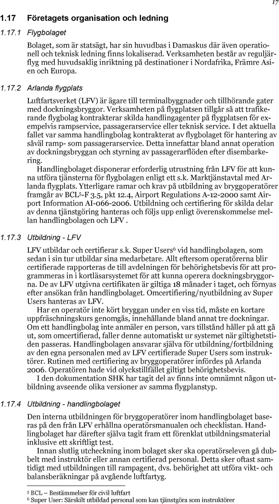 2 Arlanda flygplats Luftfartsverket (LFV) är ägare till terminalbyggnader och tillhörande gater med dockningsbryggor.