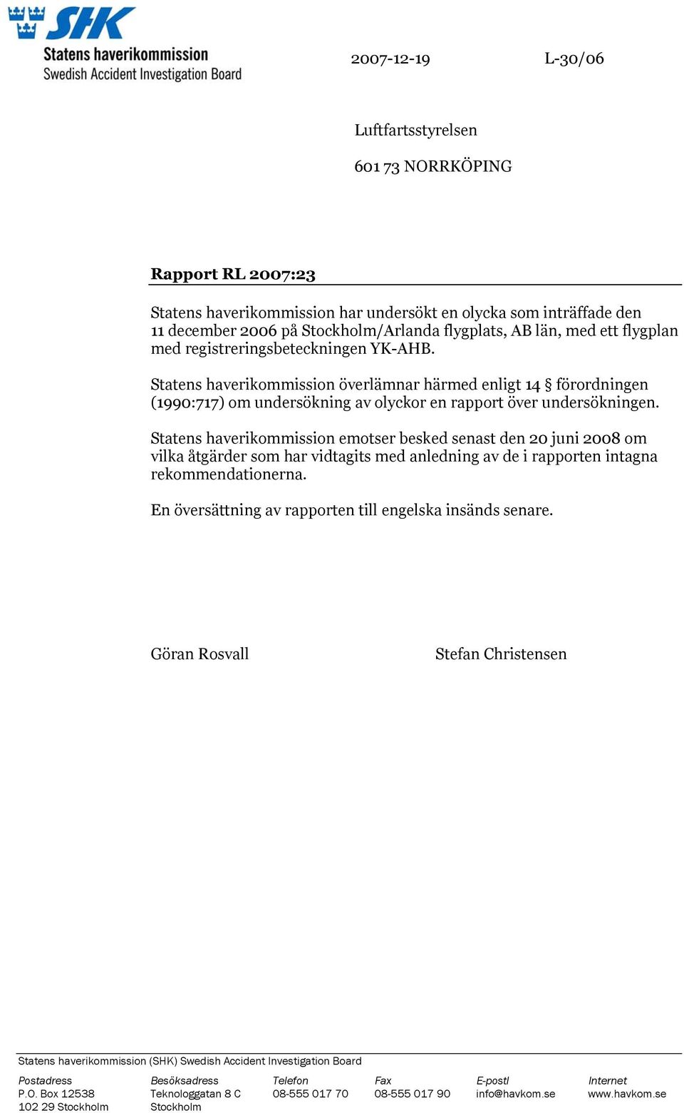 Statens haverikommission emotser besked senast den 20 juni 2008 om vilka åtgärder som har vidtagits med anledning av de i rapporten intagna rekommendationerna.