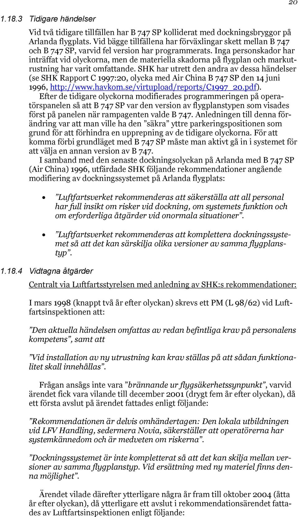 Inga personskador har inträffat vid olyckorna, men de materiella skadorna på flygplan och markutrustning har varit omfattande.